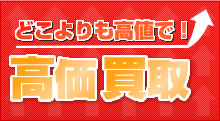 どこよりも高値で！高価買取